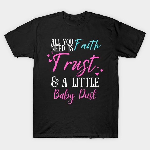 All You Need Is Faith Trust & A little Baby Dust, IVF, IUI Procedure day T-Shirt by JustBeSatisfied